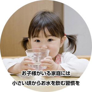 お子様がいる家庭には小さい頃からお水を飲む習慣を