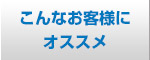 こんなお客様にオススメ！